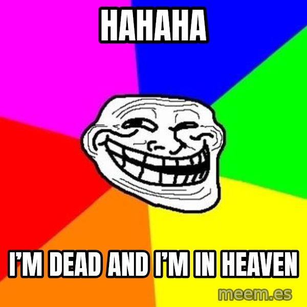 Trollface meme: HAHAHA / I’m dead and I’m in heaven