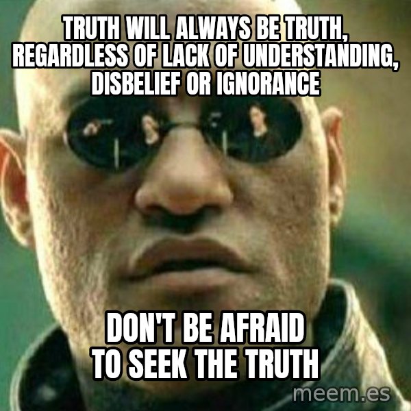 What If I Told You meme: Truth will always be truth, regardless of lack of understanding, disbelief or ignorance / Don't be afraid to seek the truth