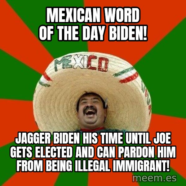 Successful Mexican meme: Mexican word of the day Biden! / Jagger Biden his time until joe gets elected and can pardon him from being illegal immigrant!