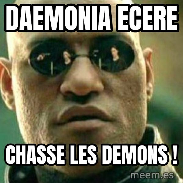 What If I Told You meme: daemonia ecere / Chasse les demons !