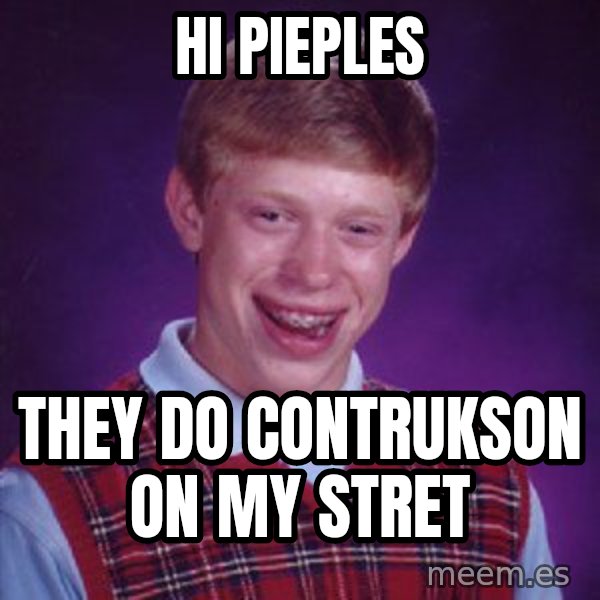 Bad Luck Brian meme: hi pieples / they do contrukson on my stret
