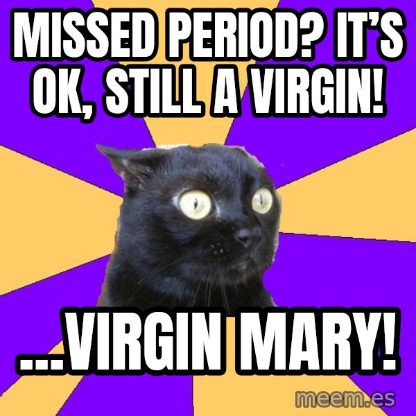 Anxiety Cat meme: Missed period? It’s ok, still a virgin! / ...Virgin Mary!