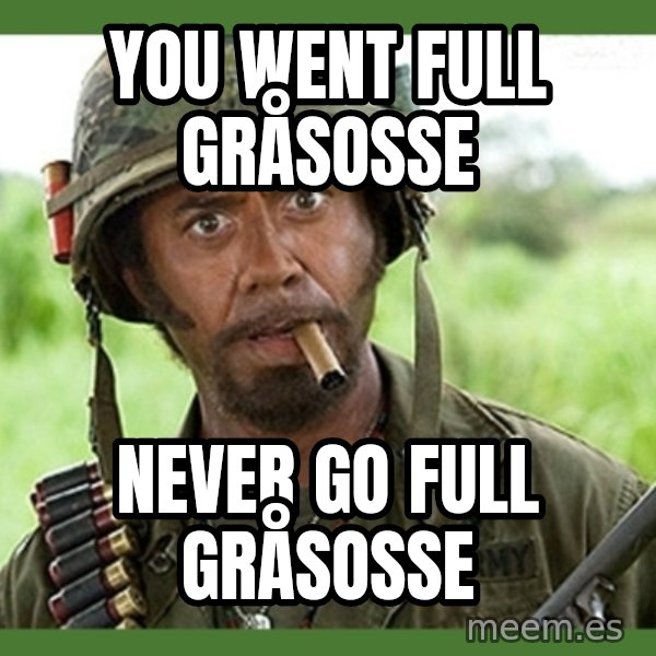 went full retard meme: You went full gråsosse / Never go full gråsosse