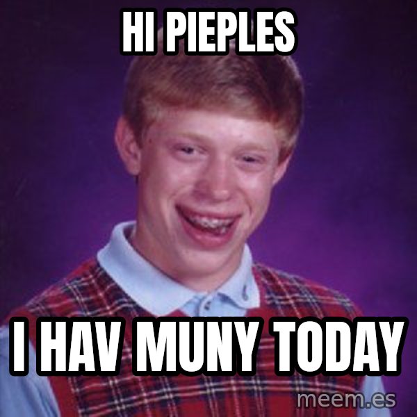 Bad Luck Brian meme: hi pieples / i hav muny today