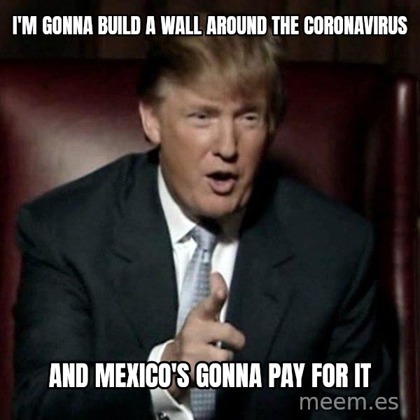 Donald Trump meme: I'm gonna build a wall around the Coronavirus / And Mexico's gonna pay for it