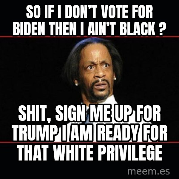 katt williams shocked meme: So if I don’t vote for Biden then I ain’t Black ? / Shit, sign me up for Trump I am ready for that white privilege