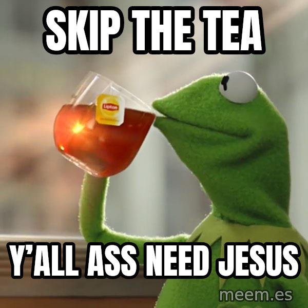 Kermit The Frog Drinking Tea meme: Skip the tea / Y’all ass need Jesus