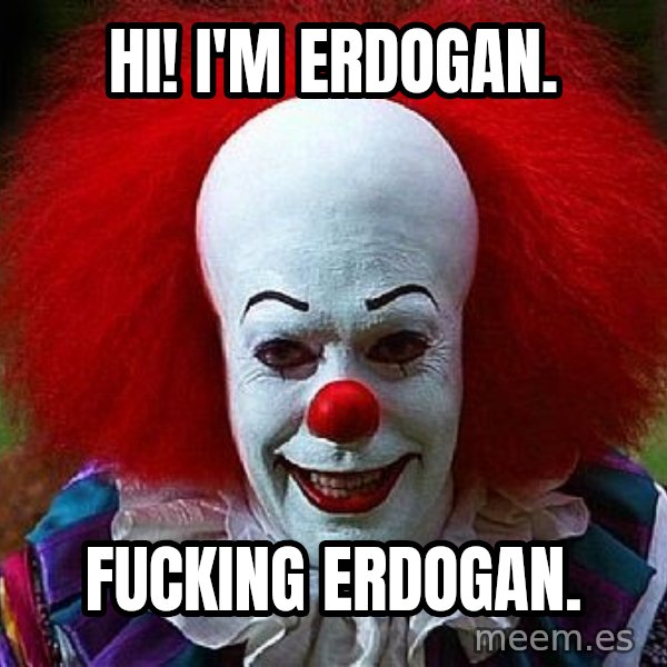 Pennywise the Clown meme: Hi! I'm Erdogan. / Fucking Erdogan.
