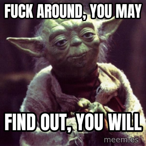 Advice Yoda Gives meme: Fuck around, you may / Find out, you will