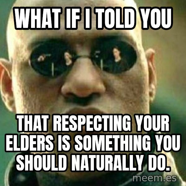 What If I Told You meme: What if I told you / That respecting your elders is something you should naturally do.