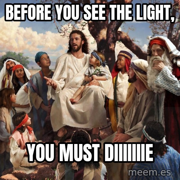 storytime jesus meme: Before you see the light, / you must diiiiiiie