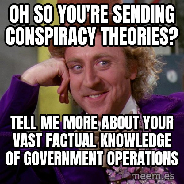 Willy Wonka meme: Oh so you're sending conspiracy theories? / Tell me more about your vast factual knowledge of government operations