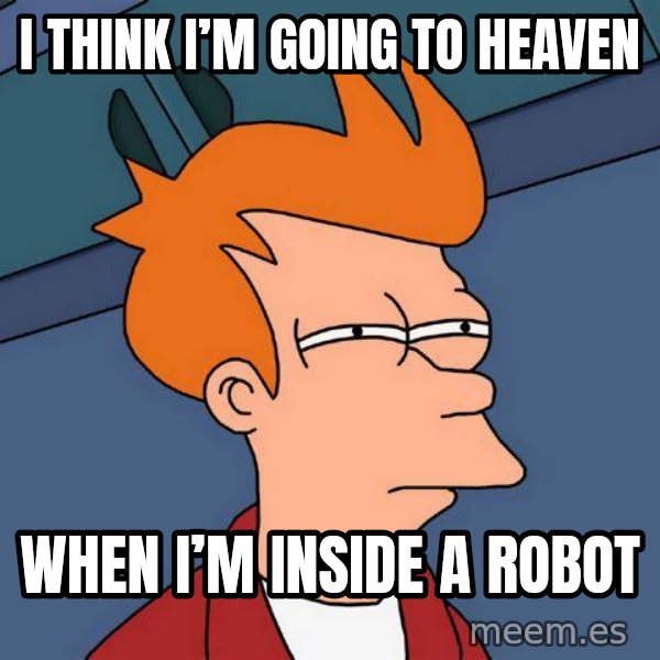 Futurama Fry meme: I think I’m going to heaven / When I’m inside a robot