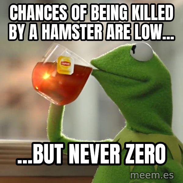Kermit The Frog Drinking Tea meme: Chances of being killed by a hamster are low... / ...But never zero