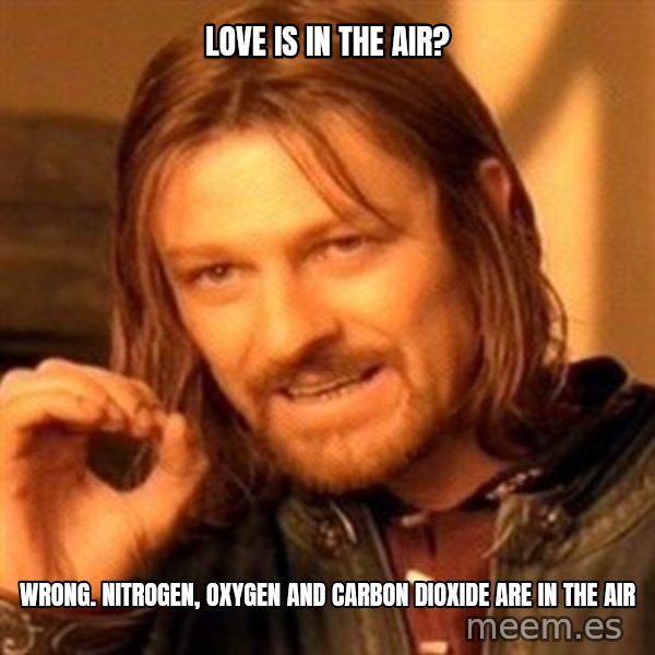 One Does Not Simply meme: Love is in the air? / Wrong.                                   Nitrogen, oxygen and carbon dioxide are in the air