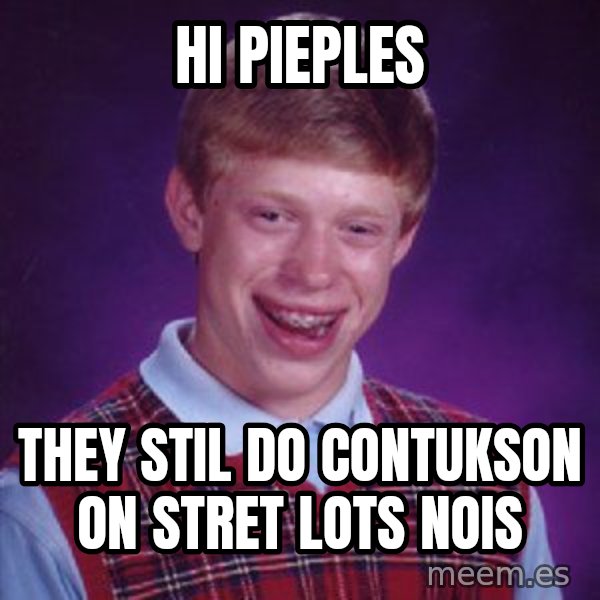 Bad Luck Brian meme: hi pieples / they stil do contukson on stret lots nois
