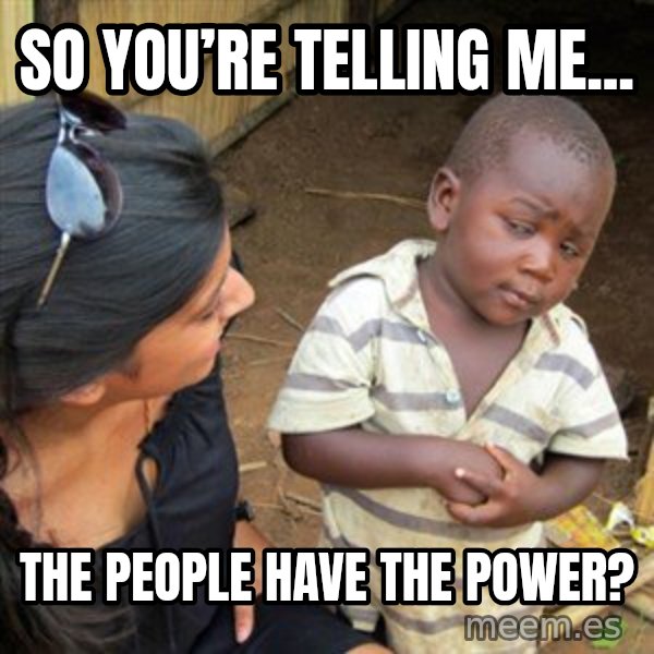 Skeptical 3rd World Kid meme: So you’re telling me... / The people have the power?