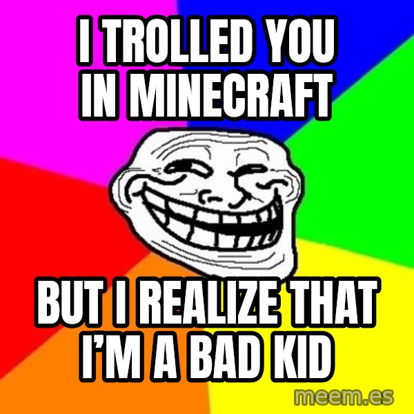 Trollface meme: I trolled you in Minecraft / But I realize that I’m a bad kid