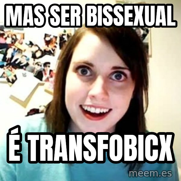 Overly Attached Girlfriend meme: mas ser bissexual / é transfobicx