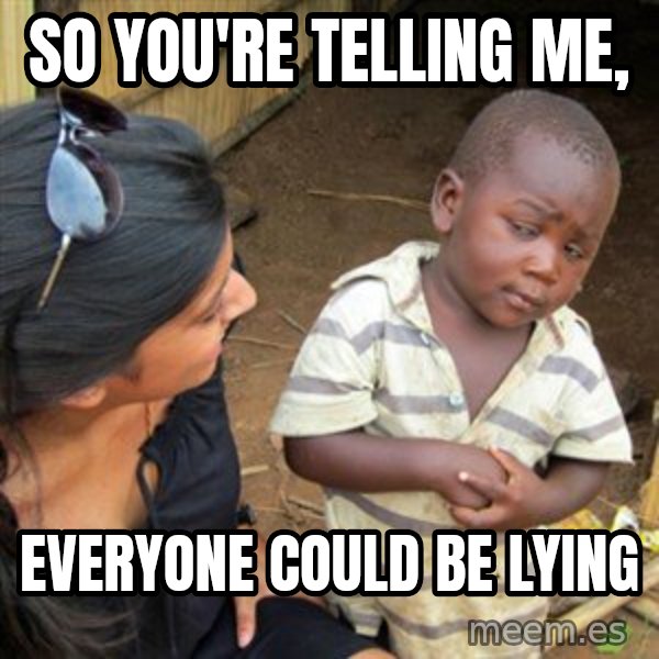 Skeptical 3rd World Kid meme: So you're telling me, / everyone could be lying