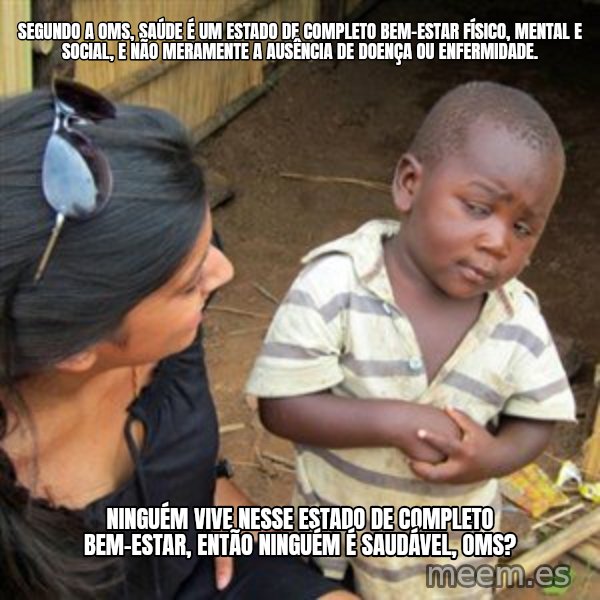 Skeptical 3rd World Kid meme: Segundo a OMS, saúde é um estado de completo bem-estar físico, mental e social, e não meramente a ausência de doença ou enfermidade. / Ninguém vive nesse estado de completo bem-estar, então ninguém é saudável, OMS?