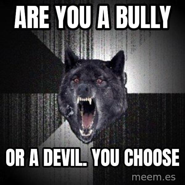 Insanity Wolf meme: Are you a bully / Or a devil. You choose
