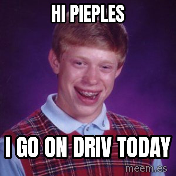 Bad Luck Brian meme: hi pieples / i go on driv today