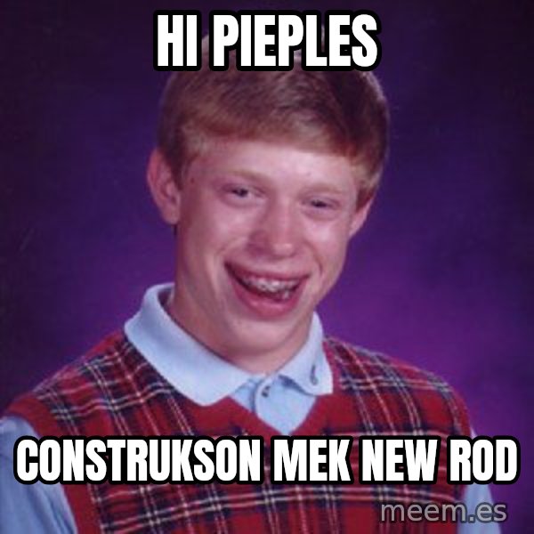 Bad Luck Brian meme: hi pieples / construkson mek new rod