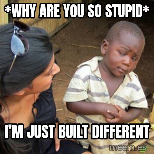 Skeptical 3rd World Kid meme: *Why are you so stupid* / I’m just built different
