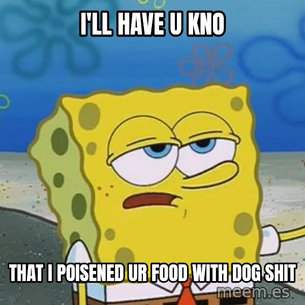 I'll have you know Spongebob meme: i'll have u kno / that i poisened ur food with dog shit