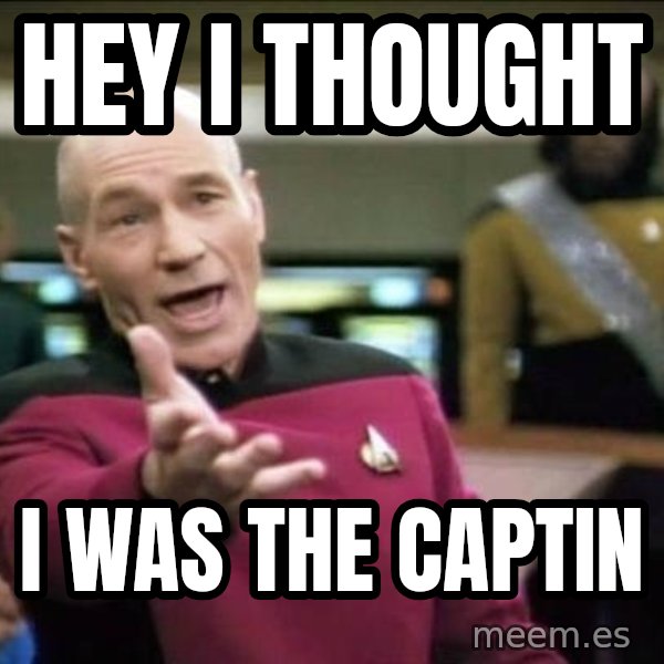 Why the fuck meme: Hey i thought / i was the captin