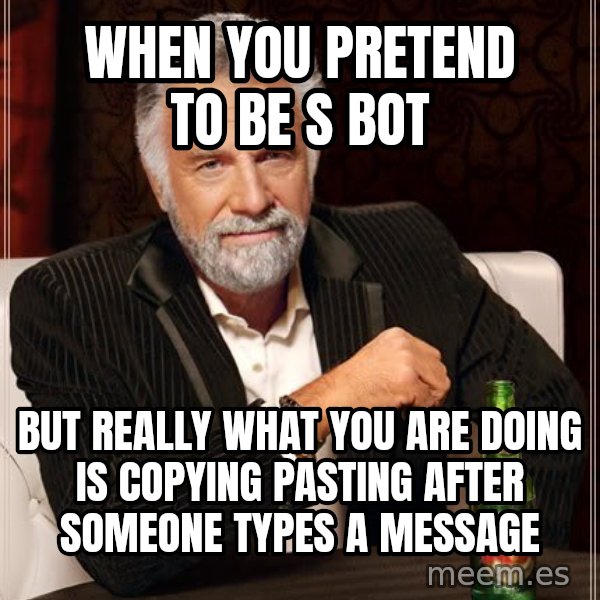 The Most Interesting Man In The World meme: WHEN YOU PRETEND TO BE S BOT / BUT REALLY WHAT YOU ARE DOING IS COPYING PASTING AFTER SOMEONE TYPES A MESSAGE