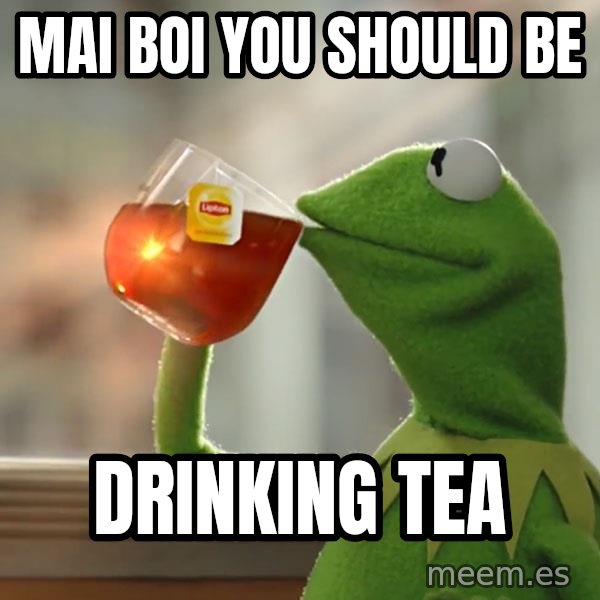 Kermit The Frog Drinking Tea meme: MAI BOI YOU SHOULD BE / DRINKING TEA