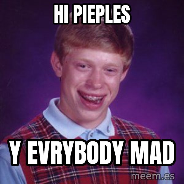 Bad Luck Brian meme: hi pieples / y evrybody mad
