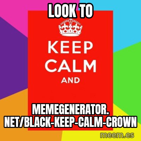 Keep calm and meme: Look to / memegenerator. net/Black-Keep-Calm-Crown