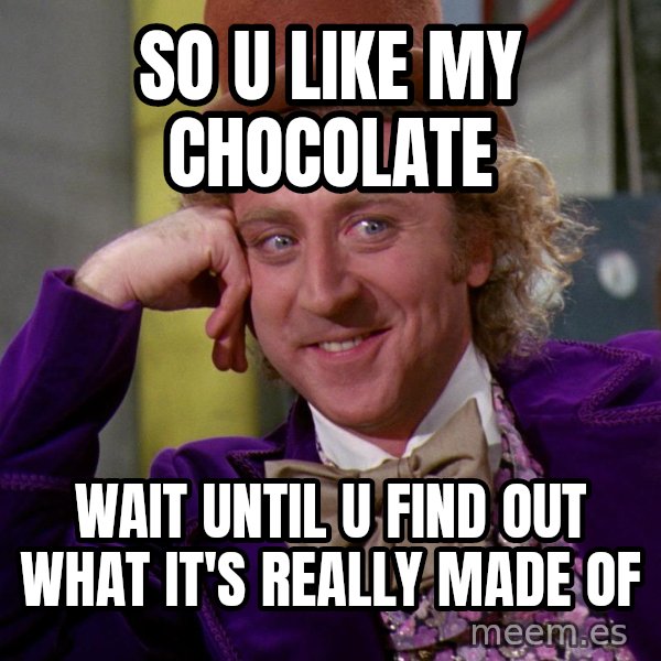 Willy Wonka meme: so u like my chocolate / wait until u find out what it's really made of