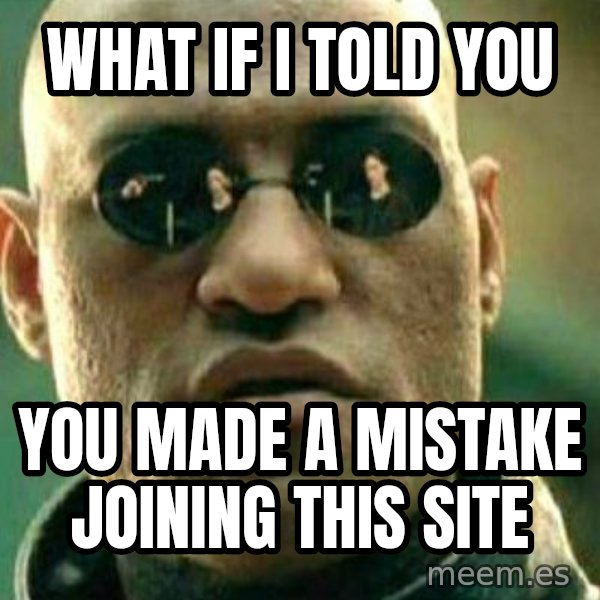What If I Told You meme: what if i told you / you made a mistake joining this site