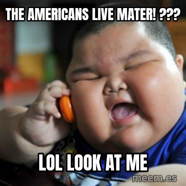 fat chinese kid meme: the americans live mater! ??? / LOL look at me