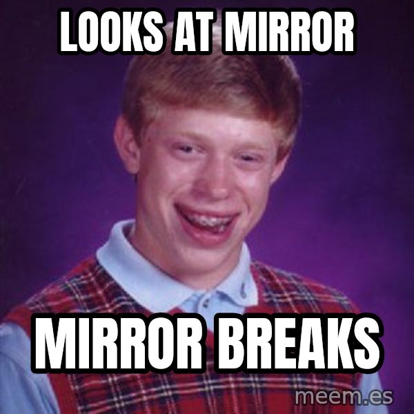 Bad Luck Brian meme: looks at mirror / mirror breaks
