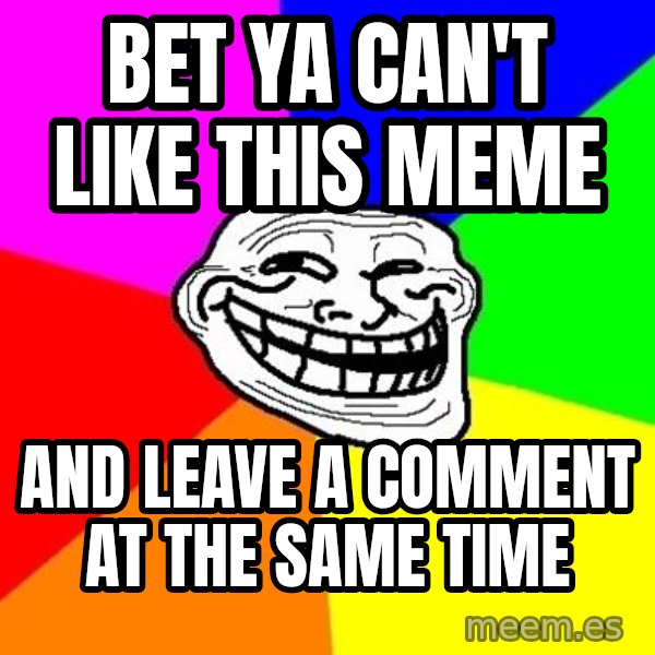 Trollface meme: Bet ya can't like this meme / and leave a comment at the same time