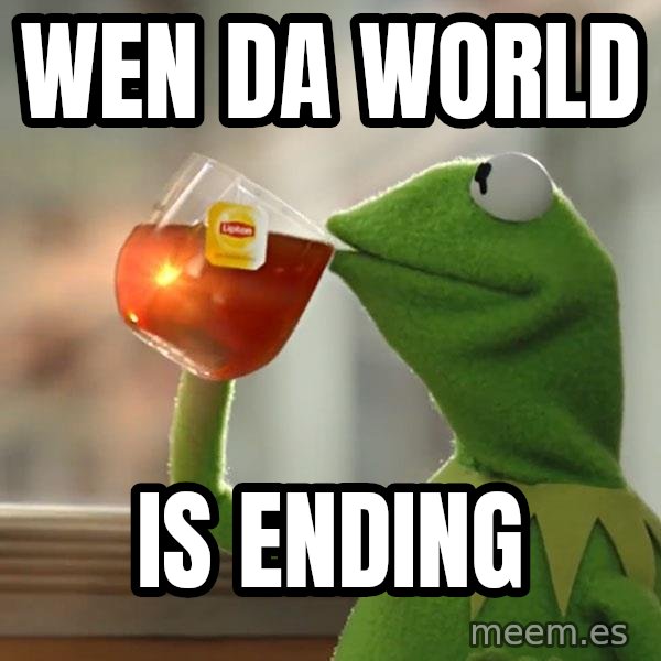 Kermit The Frog Drinking Tea meme: Wen da world / Is ending