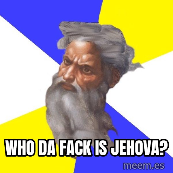 God meme: who da fack is jehova?