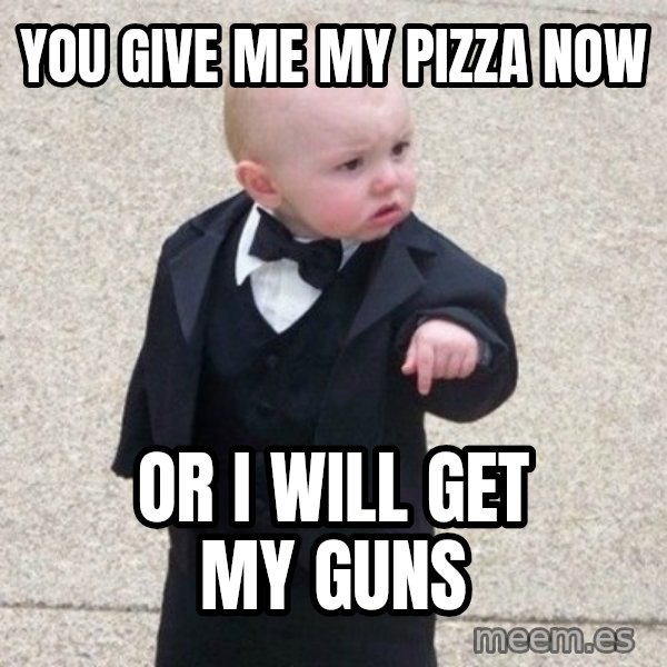 Mafia Baby meme: YOU GIVE ME MY PIZZA NOW / OR I WILL GET MY GUNS