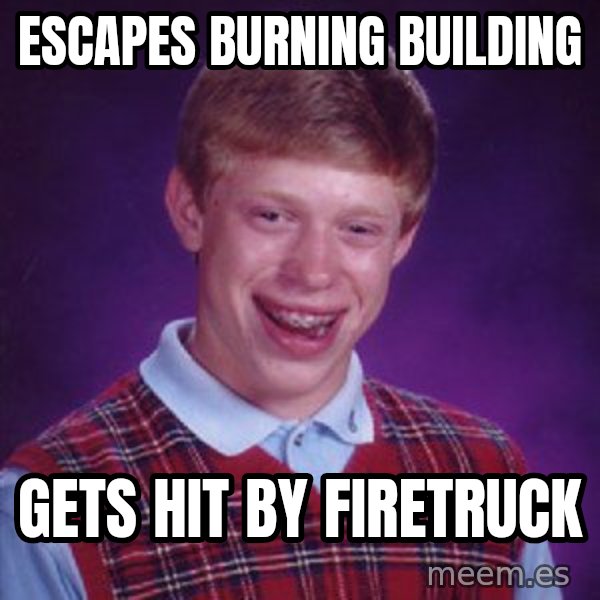 Bad Luck Brian meme: escapes burning building / gets hit by firetruck