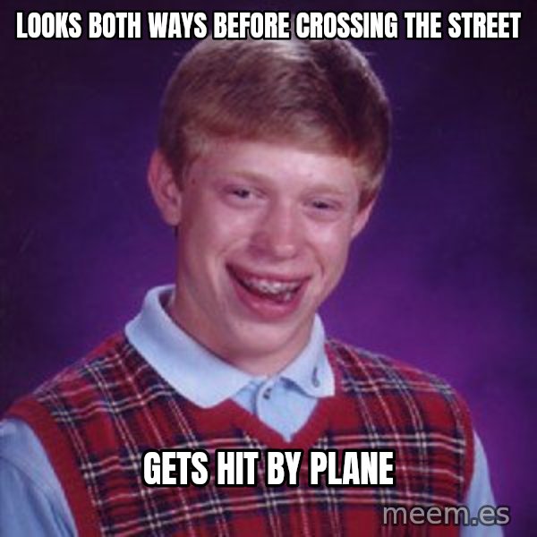 Bad Luck Brian meme: looks both ways before crossing the street / gets hit by plane