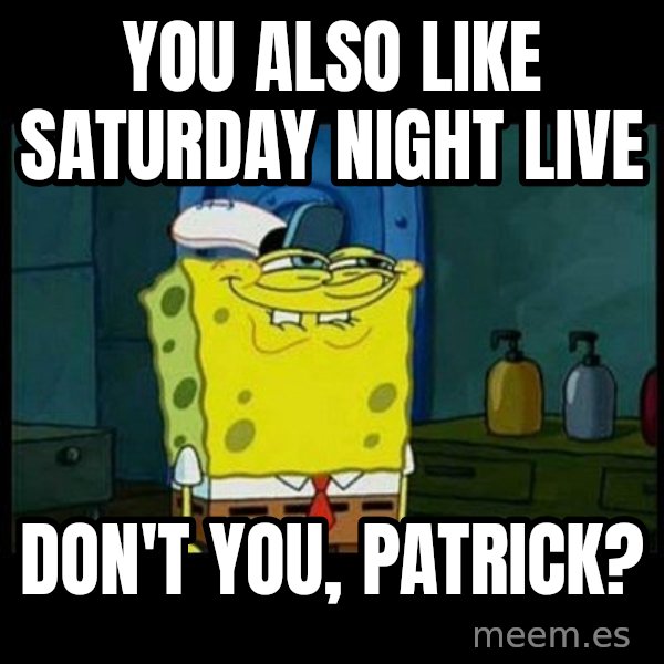 Don't you, Squidward? meme: You also like Saturday Night Live / Don't you, Patrick?