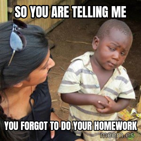 Skeptical 3rd World Kid meme: so you are telling me / you forgot to do your homework