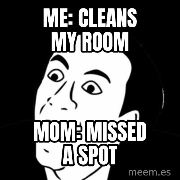 you don't say meme meme: me: cleans my room / mom: missed a spot