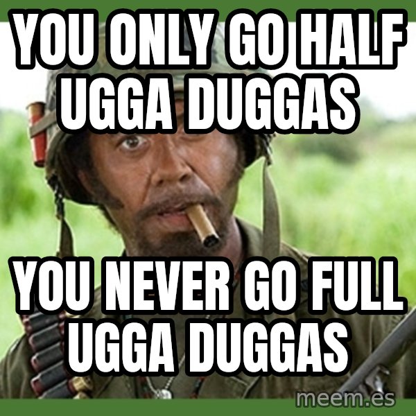 went full retard meme: You only go half ugga duggas / You never go full ugga duggas