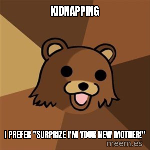 Pedobear meme: Kidnapping / I prefer "surprize i'm your new mother!"